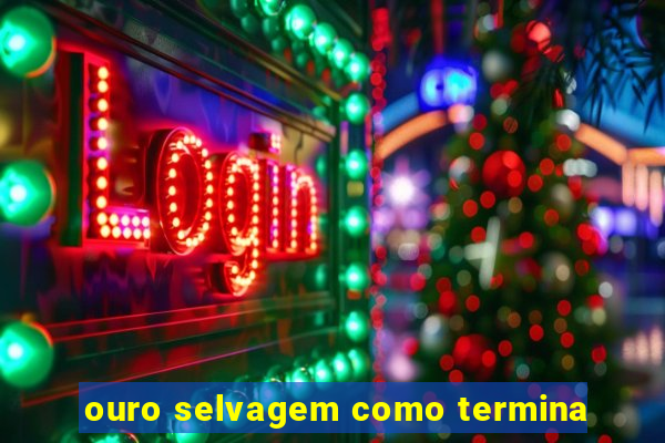 ouro selvagem como termina